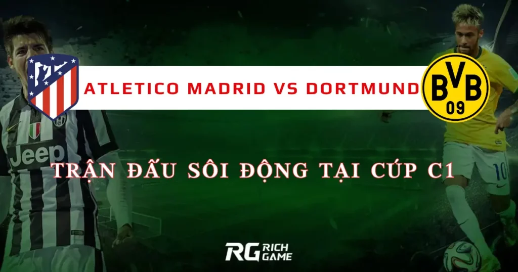 Atletico Madrid vs Dortmund: Trận đấu sôi động tại Cúp C1
